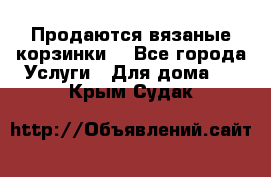 Продаются вязаные корзинки  - Все города Услуги » Для дома   . Крым,Судак